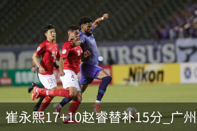 崔永熙17+10赵睿替补15分 广州力克新疆两连胜