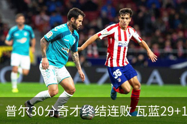 普尔30分奇才终结连败 瓦蓝29+13率鹈鹕3连胜