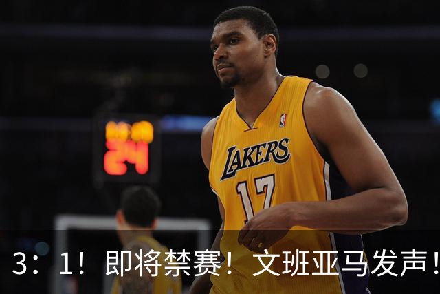 3：1！即将禁赛！文班亚马发声！必须追责…